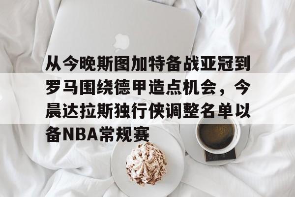 球盟会官方网站-从今晚斯图加特备战亚冠到罗马围绕德甲造点机会，今晨达拉斯独行侠调整名单以备NBA常规赛的简单介绍