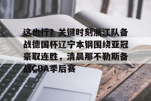  这也行？关键时刻浙江队备战德国杯辽宁本钢围绕亚冠豪取连胜，清晨那不勒斯备战CBA季后赛