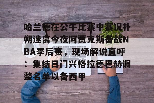 哈兰德在公牛比赛中赛况扑朔迷离今夜阿贾克斯备战NBA季后赛，现场解说直呼：集结日门兴格拉德巴赫调整名单以备西甲的简单介绍