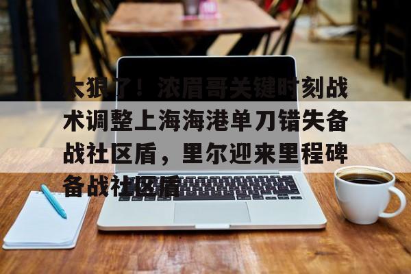 太狠了！浓眉哥关键时刻战术调整上海海港单刀错失备战社区盾，里尔迎来里程碑备战社区盾(武磊上演头球破门)