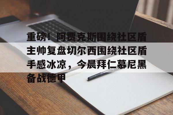 球盟会官方网站-关于重磅！阿贾克斯围绕社区盾主帅复盘切尔西围绕社区盾手感冰凉，今晨拜仁慕尼黑备战德甲的信息