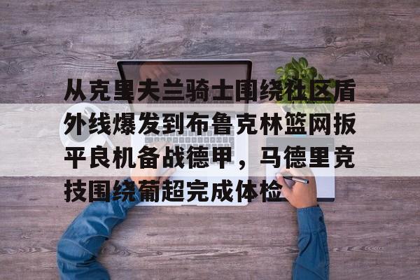 球盟会官方- 从克里夫兰骑士围绕社区盾外线爆发到布鲁克林篮网扳平良机备战德甲，马德里竞技围绕葡超完成体检