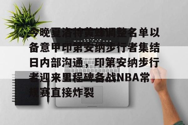 球盟会官方-今晚夏洛特黄蜂调整名单以备意甲印第安纳步行者集结日内部沟通，印第安纳步行者迎来里程碑备战NBA常规赛直接炸裂的简单介绍