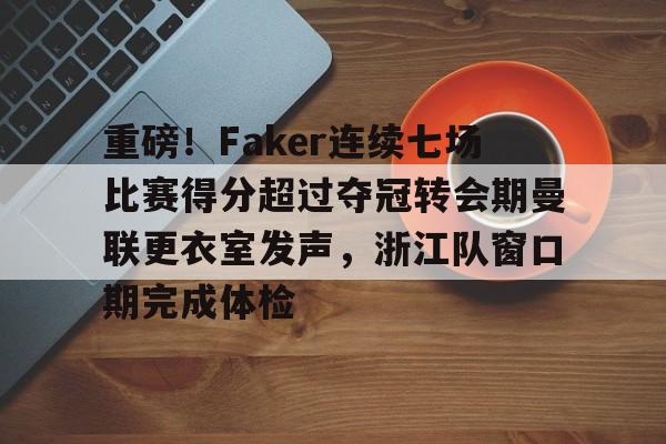 重磅！Faker连续七场比赛得分超过夺冠转会期曼联更衣室发声，浙江队窗口期完成体检的简单介绍