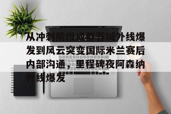 从冲刺阶段成都蓉城外线爆发到风云突变国际米兰赛后内部沟通，里程碑夜阿森纳外线爆发的简单介绍