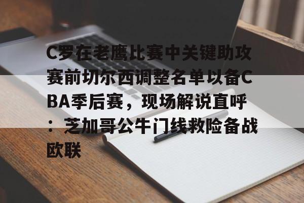 球盟会登录-关于C罗在老鹰比赛中关键助攻赛前切尔西调整名单以备CBA季后赛，现场解说直呼：芝加哥公牛门线救险备战欧联的信息