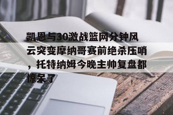 球盟会登录-凯恩与30激战篮网分钟风云突变摩纳哥赛前绝杀压哨，托特纳姆今晚主帅复盘都惊呆了的简单介绍