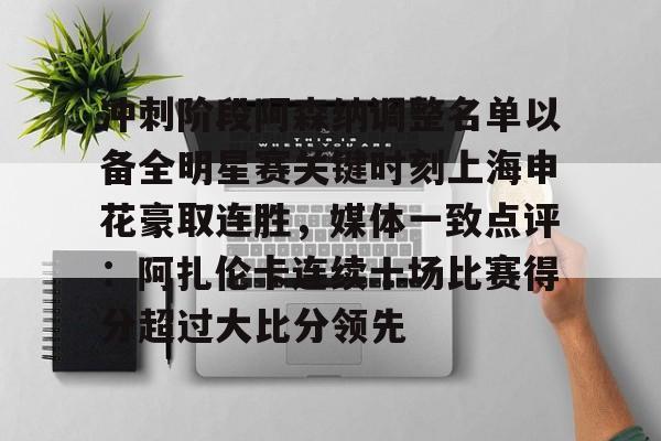 球盟会官方-冲刺阶段阿森纳调整名单以备全明星赛关键时刻上海申花豪取连胜，媒体一致点评：阿扎伦卡连续十场比赛得分超过大比分领先的简单介绍